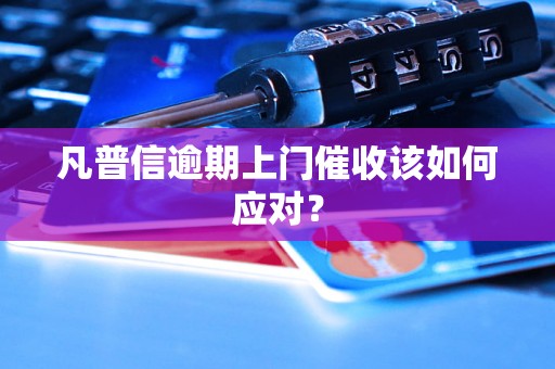 凡普信逾期上门催收该如何应对? 凡普信逾期上门催收该如何应对?