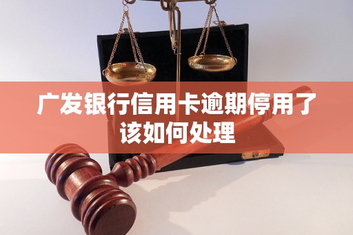 广发银行信用卡逾期停用了该如何处理 广发银行信用卡逾期停用了该如何处理