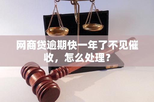 网商贷逾期快一年了不见催收，怎么处理？