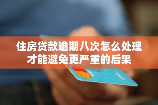 住房贷款逾期八次怎么处理才能避免更严重的后果