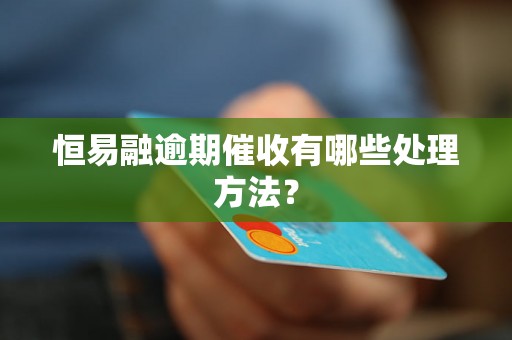 恒易融逾期催收有哪些处理方法？