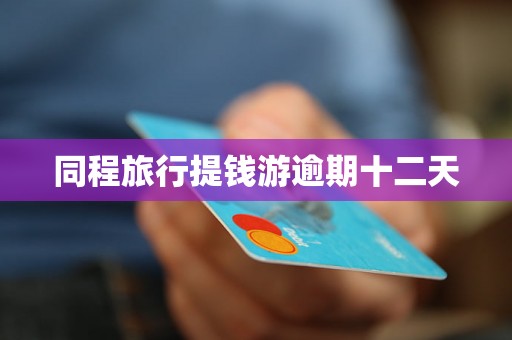 同程旅行提钱游逾期十二天