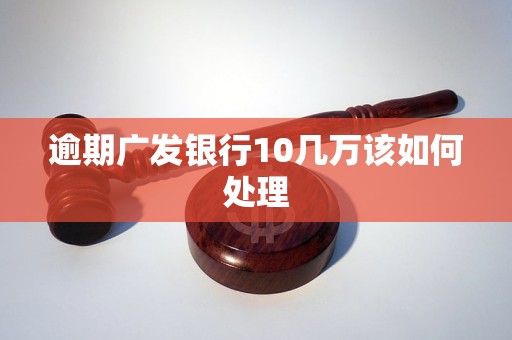 逾期廣發(fā)銀行10幾萬(wàn)該如何處理