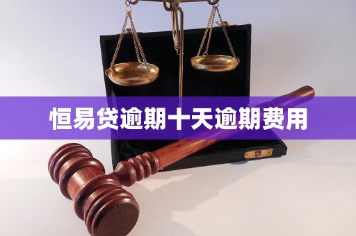 恒易贷逾期十天逾期费用
