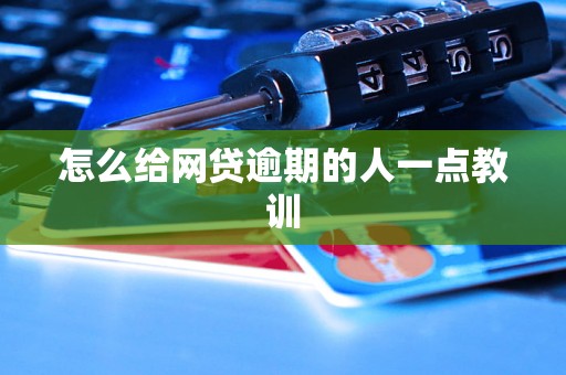 怎么给网贷逾期的人一点教训 怎么给网贷逾期的人一点教训