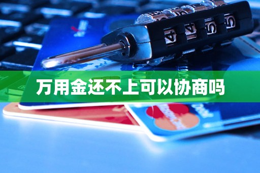万用金还不上可以协商吗 万用金还不上可以协商吗