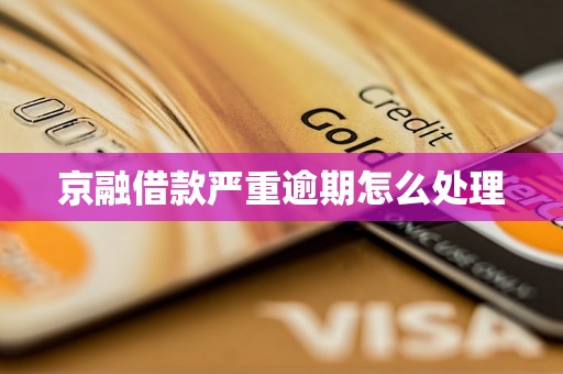 京融借款严重逾期怎么处理
