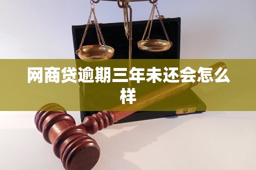网商贷逾期三年未还会怎么样 网商贷逾期三年未还会怎么样