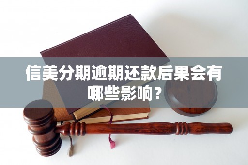 信美分期逾期还款后果会有哪些影响? 信美分期逾期还款后果会有哪些影响?