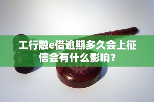 工行融e借逾期多久会上征信会有什么影响？