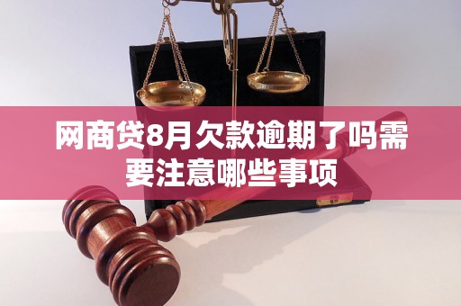 网商贷8月欠款逾期了吗需要注意哪些事项