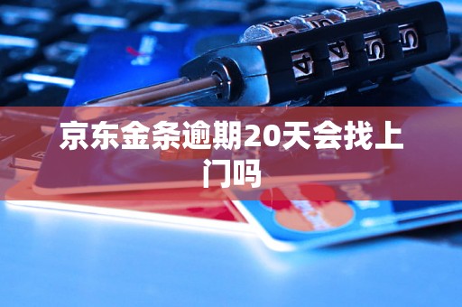 京东金条逾期20天会找上门吗 京东金条逾期20天会找上门吗