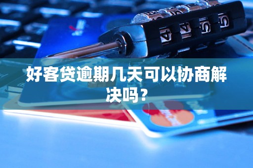 好客贷逾期几天可以协商解决吗？
