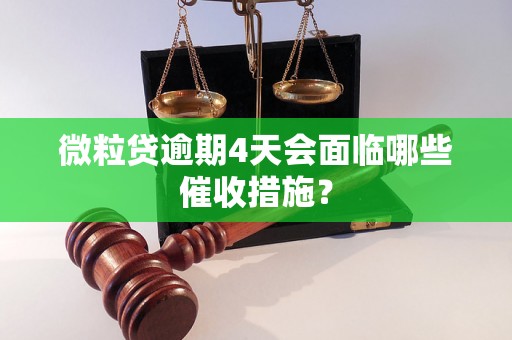 微粒贷逾期4天会面临哪些催收措施? 微粒贷逾期4天会面临哪些催收措施?