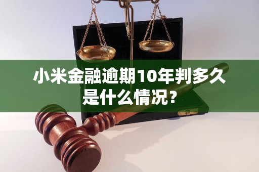 小米金融逾期10年判多久是什么情况？