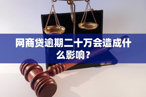 网商贷逾期二十万会造成什么影响？
