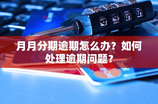 月月分期逾期怎么办？如何处理逾期问题？