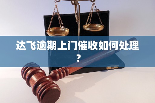 达飞逾期上门催收如何处理？