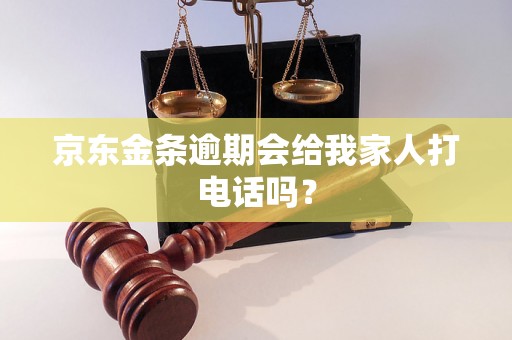 京东金条逾期会给我家人打电话吗？