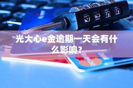 光大心e金逾期一天会有什么影响？