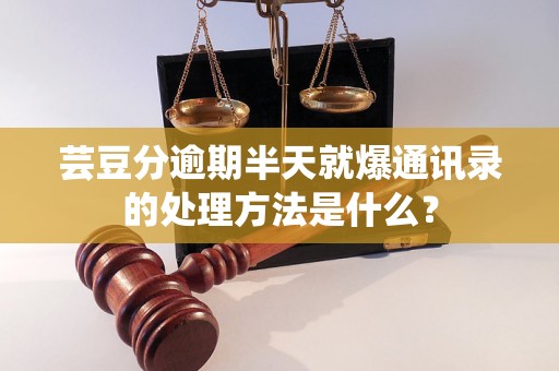 芸豆分逾期半天就爆通讯录的处理方法是什么? 芸豆分逾期半天就爆通讯录的处理方法是什么?