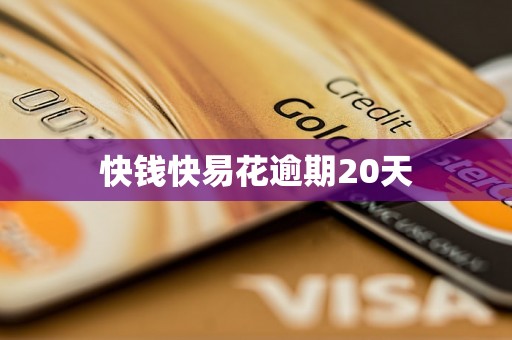 快钱快易花逾期20天