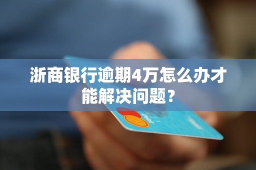 浙商銀行逾期4萬怎么辦才能解決問題？