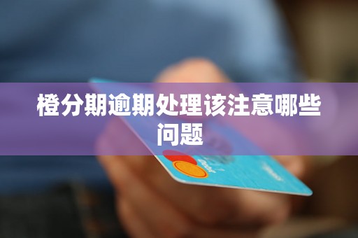 橙分期逾期处理该注意哪些问题