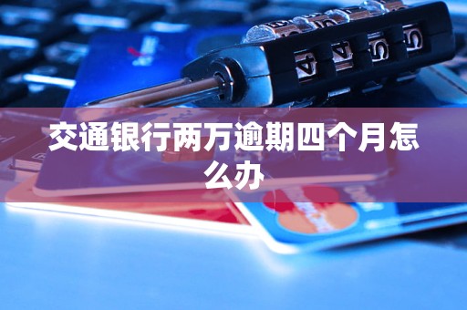 交通銀行兩萬逾期四個(gè)月怎么辦