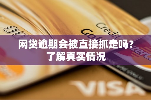 网贷逾期会被直接抓走吗？了解真实情况