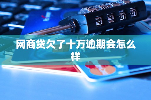 网商贷欠了十万逾期会怎么样