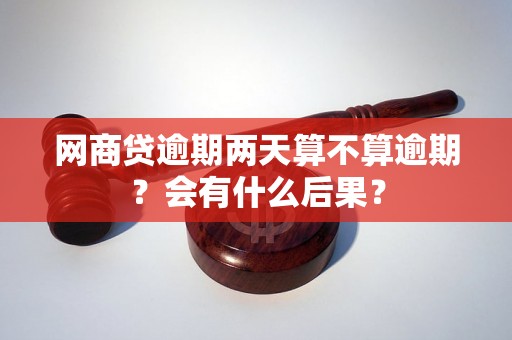 网商贷逾期两天算不算逾期？会有什么后果？