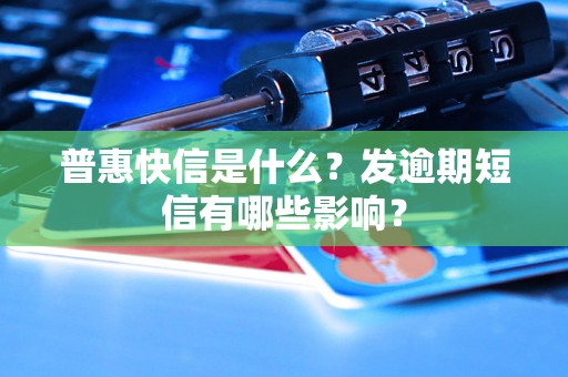 普惠快信是什么？发逾期短信有哪些影响？