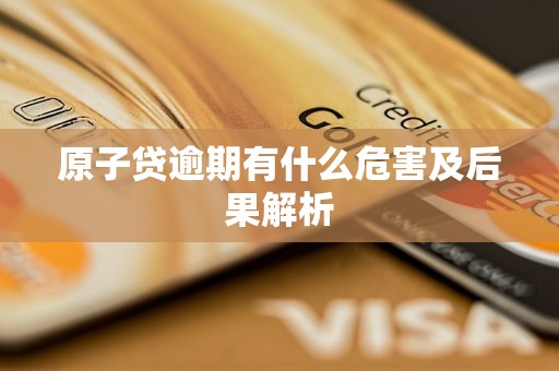 原子贷逾期有什么危害及后果解析 原子贷逾期有什么危害及后果解析