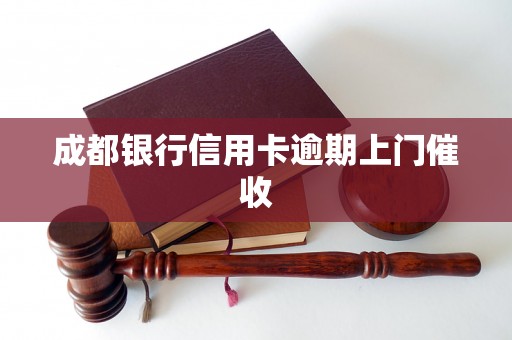 成都银行信用卡逾期上门催收 成都银行信用卡逾期上门催收