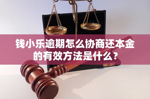 钱小乐逾期怎么协商还本金的有效方法是什么? 钱小乐逾期怎么协商还本金的有效方法是什么?