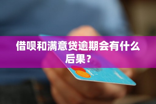 借呗和满意贷逾期会有什么后果？