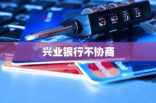 兴业银行不协商 兴业银行不协商