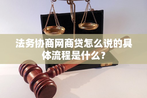 法务协商网商贷怎么说的具体流程是什么？