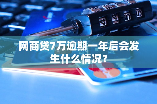 网商贷7万逾期一年后会发生什么情况？