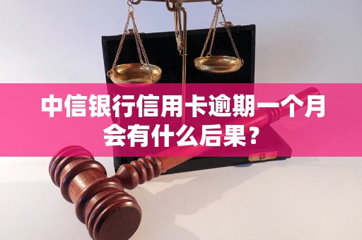 中信银行信用卡逾期一个月会有什么后果？