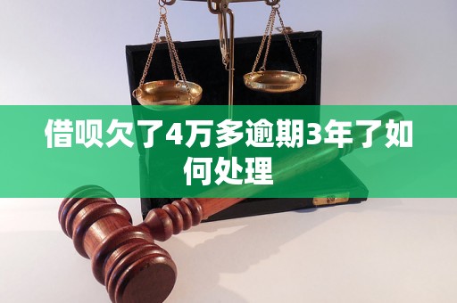 借呗欠了4万多逾期3年了如何处理