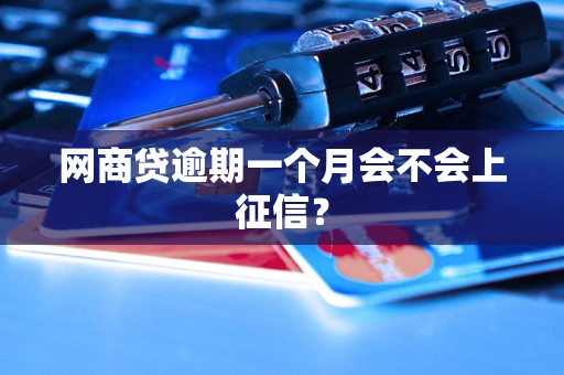 网商贷逾期一个月会不会上征信? 网商贷逾期一个月会不会上征信?