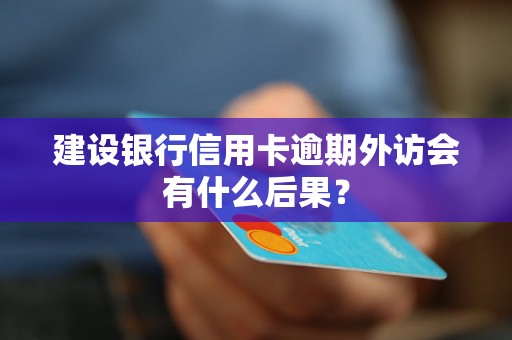 建设银行信用卡逾期外访会有什么后果？