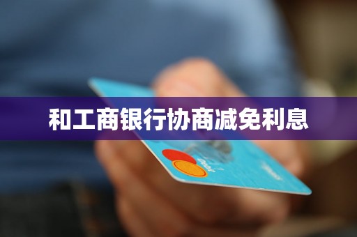 和工商银行协商减免利息 和工商银行协商减免利息