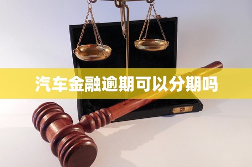 汽车金融逾期可以分期吗 汽车金融逾期可以分期吗