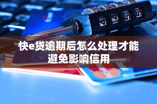 快e贷逾期后怎么处理才能避免影响信用