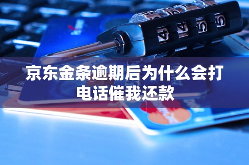 京东金条逾期后为什么会打电话催我还款 京东金条逾期后为什么会打电话催我还款