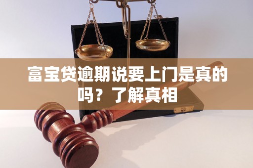 富宝贷逾期说要上门是真的吗？了解真相