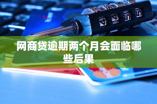 网商贷逾期两个月会面临哪些后果